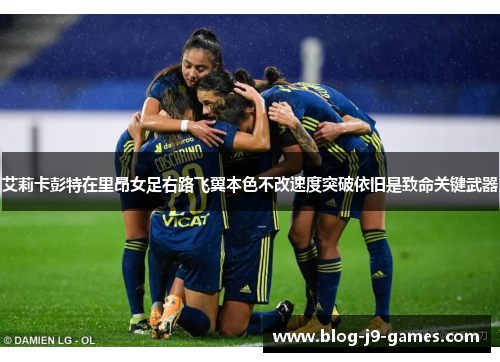 艾莉卡彭特在里昂女足右路飞翼本色不改速度突破依旧是致命关键武器